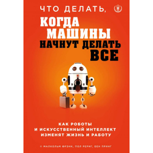 купити Що робити, коли машини почнуть робити все? Як роботи та штучний інтелект змінять життя і роботу - Малкольм Френк, Пол Реріг, Бен Прінг (9786177764860)