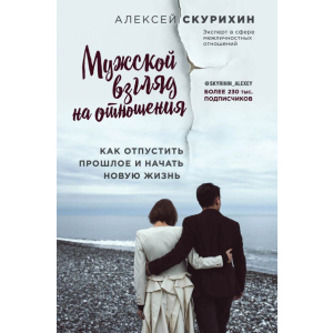 Чоловічий погляд на відносини. Як відпустити минуле і почати нове життя - Олексій Скуріхін (9786177808144) краща модель в Хмельницькому