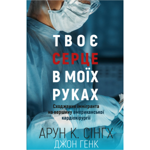 Твоє серце у моїх руках. Сходження іммігранта на вершину американської кардіохірургії - Сінгх К.А., Генк Дж. (9789669932815) краща модель в Хмельницькому