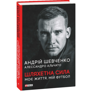 Шляхетна сила. Моє життя, мій футбол - Шевченко А., Альчато А. (9789660397804) надежный