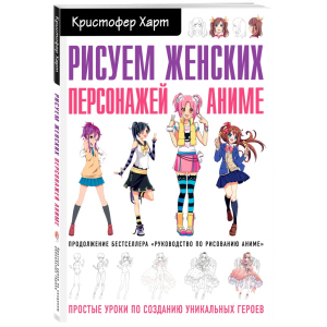 хорошая модель Рисуем женских персонажей аниме. Простые уроки по созданию уникальных героев - Харт Кристофер  (9789669937667)