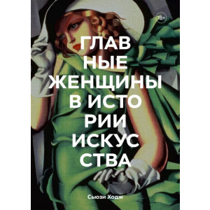 Головних жінок в історії мистецтва. Ключові роботи, теми, напрямки, досягнення - Сьюзі Ходж (9789669938589) в Хмельницькому