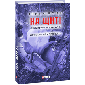 хороша модель На щиті. Спогади родин загиблих воїнів. Донецький аеропорт - Вовк І. (9789660392151)